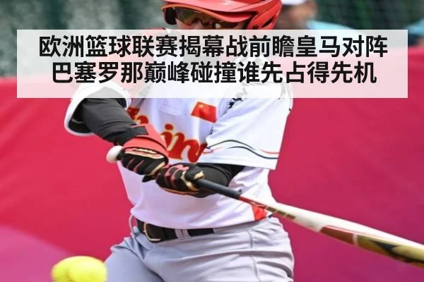 欧洲篮球联赛揭幕战前瞻皇马对阵巴塞罗那巅峰碰撞谁先占得先机